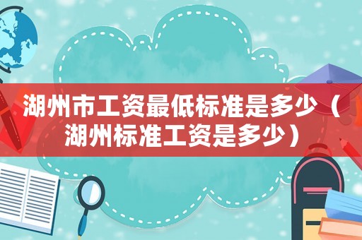 湖州市工資最低標(biāo)準(zhǔn)是多少（湖州標(biāo)準(zhǔn)工資是多少）