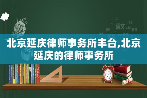 北京延慶律師事務(wù)所豐臺,北京延慶的律師事務(wù)所