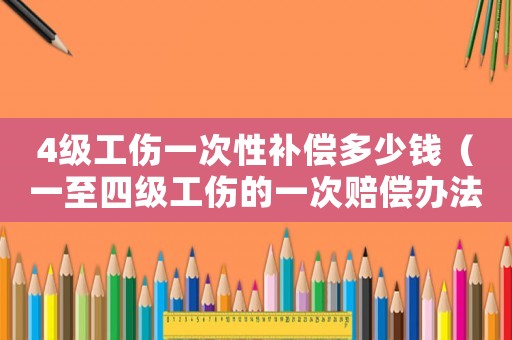 4級(jí)工傷一次性補(bǔ)償多少錢（一至四級(jí)工傷的一次賠償辦法）
