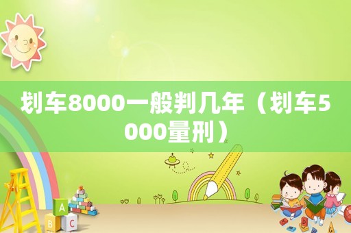 劃車(chē)8000一般判幾年（劃車(chē)5000量刑）