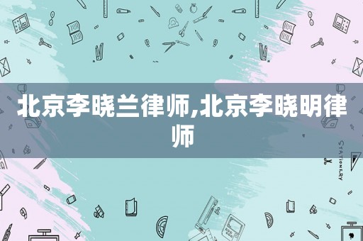 北京李曉蘭律師,北京李曉明律師