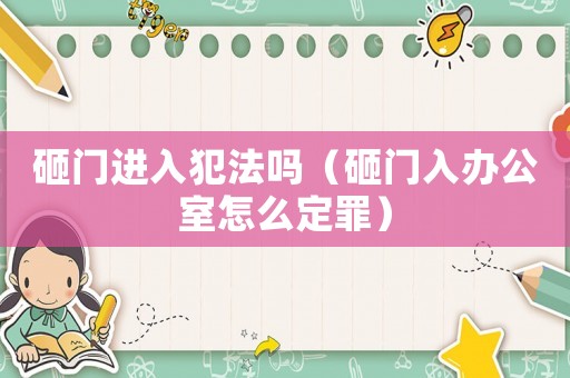 砸門進(jìn)入犯法嗎（砸門入辦公室怎么定罪）