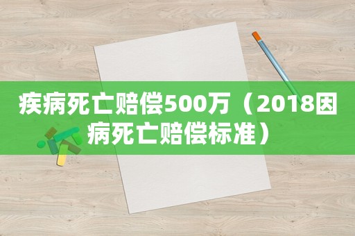 疾病死亡賠償500萬（2018因病死亡賠償標(biāo)準(zhǔn)）