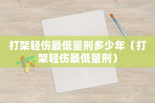 打架輕傷最低量刑多少年（打架輕傷最低量刑）