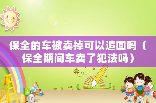 保全的車(chē)被賣(mài)掉可以追回嗎（保全期間車(chē)賣(mài)了犯法嗎）