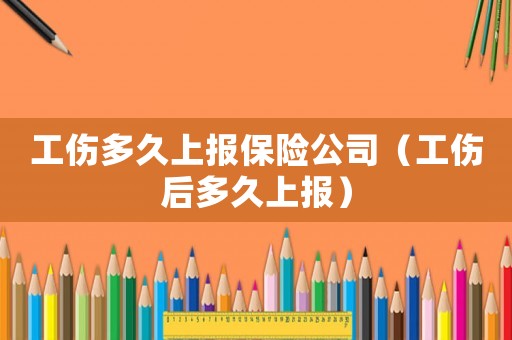 工傷多久上報(bào)保險(xiǎn)公司（工傷后多久上報(bào)）