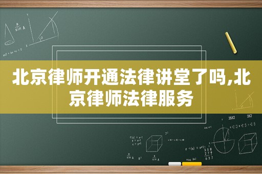 北京律師開(kāi)通法律講堂了嗎,北京律師法律服務(wù)