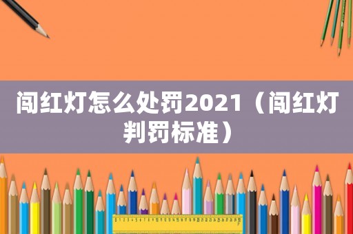 闖紅燈怎么處罰2021（闖紅燈判罰標(biāo)準(zhǔn)）