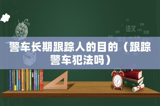 警車長期跟蹤人的目的（跟蹤警車犯法嗎）