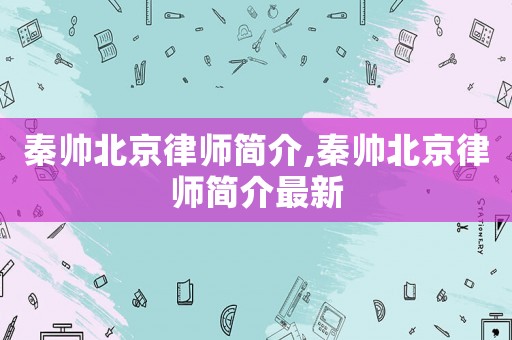 秦帥北京律師簡介,秦帥北京律師簡介最新
