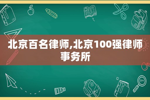 北京百名律師,北京100強(qiáng)律師事務(wù)所
