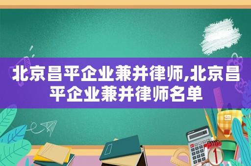 北京昌平企業(yè)兼并律師,北京昌平企業(yè)兼并律師名單