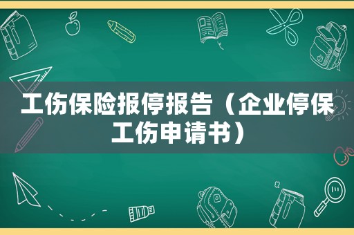 工傷保險(xiǎn)報(bào)停報(bào)告（企業(yè)停保工傷申請(qǐng)書(shū)）