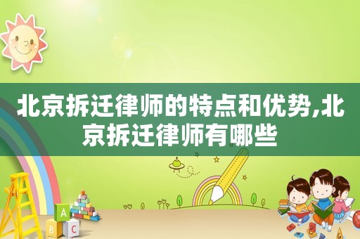 北京拆遷律師的特點和優(yōu)勢,北京拆遷律師有哪些