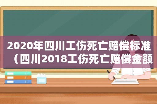 2020年四川工傷死亡賠償標(biāo)準(zhǔn)（四川2018工傷死亡賠償金額）
