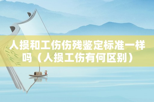人損和工傷傷殘鑒定標準一樣嗎（人損工傷有何區(qū)別）