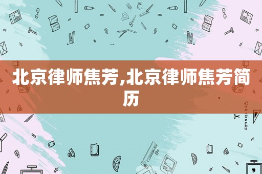 北京律師焦芳,北京律師焦芳簡(jiǎn)歷