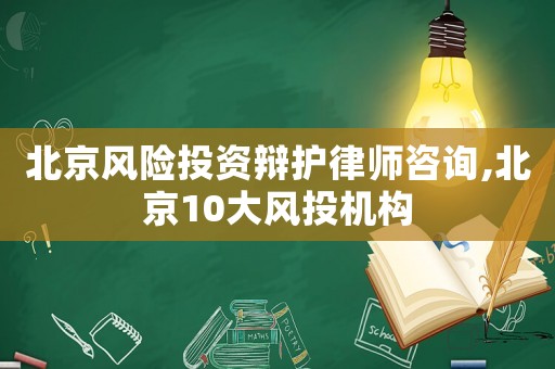 北京風(fēng)險投資辯護(hù)律師咨詢,北京10大風(fēng)投機(jī)構(gòu)