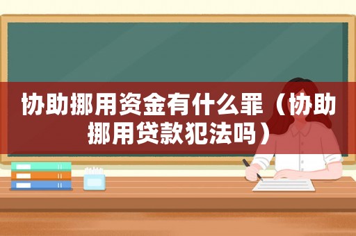 協(xié)助挪用資金有什么罪（協(xié)助挪用貸款犯法嗎）