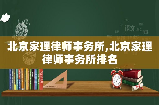 北京家理律師事務(wù)所,北京家理律師事務(wù)所排名