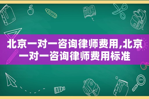 北京一對一咨詢律師費用,北京一對一咨詢律師費用標準