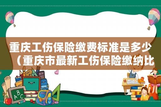 重慶工傷保險繳費標準是多少（重慶市最新工傷保險繳納比例）