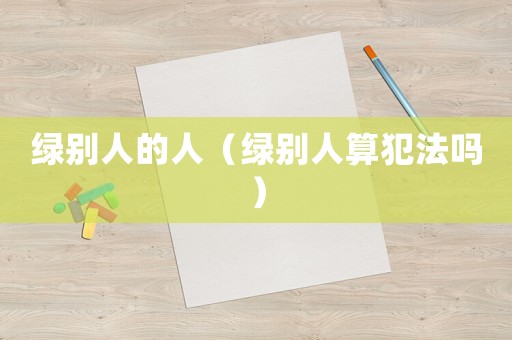 綠別人的人（綠別人算犯法嗎）