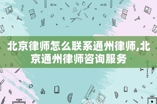 北京律師怎么聯(lián)系通州律師,北京通州律師咨詢服務