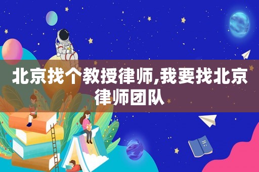 北京找個教授律師,我要找北京律師團隊