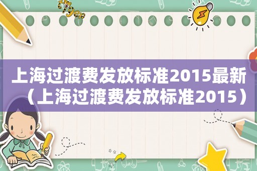 上海過渡費(fèi)發(fā)放標(biāo)準(zhǔn)2015最新（上海過渡費(fèi)發(fā)放標(biāo)準(zhǔn)2015）