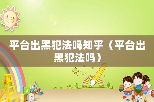 平臺出黑犯法嗎知乎（平臺出黑犯法嗎）