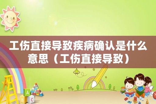 工傷直接導(dǎo)致疾病確認(rèn)是什么意思（工傷直接導(dǎo)致）