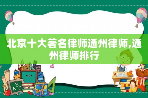 北京十大著名律師通州律師,通州律師排行