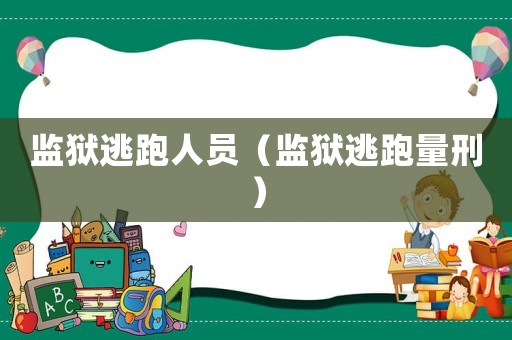 監(jiān)獄逃跑人員（監(jiān)獄逃跑量刑）