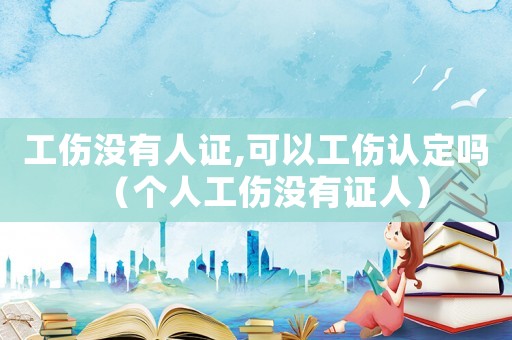 工傷沒有人證,可以工傷認(rèn)定嗎（個(gè)人工傷沒有證人）