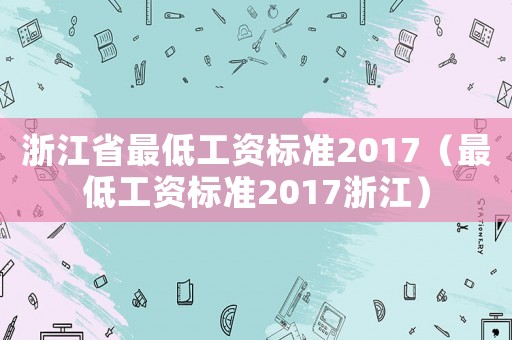 浙江省最低工資標(biāo)準(zhǔn)2017（最低工資標(biāo)準(zhǔn)2017浙江）