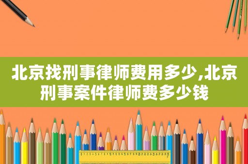 北京找刑事律師費(fèi)用多少,北京刑事案件律師費(fèi)多少錢