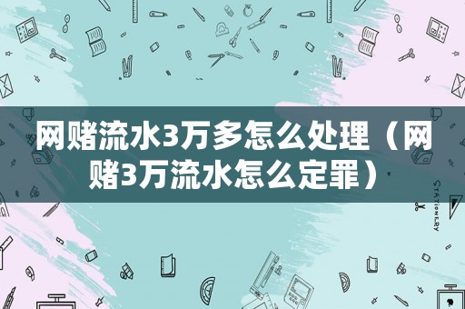網(wǎng)賭流水3萬多怎么處理（網(wǎng)賭3萬流水怎么定罪）