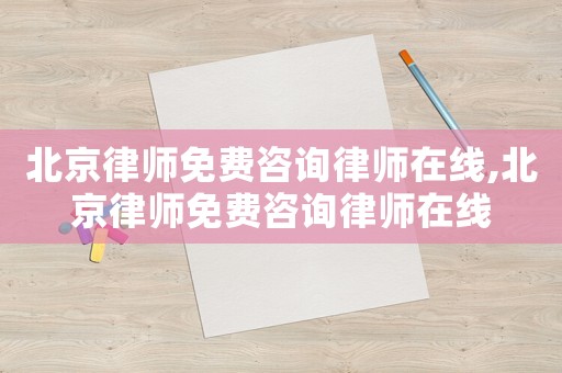北京律師免費(fèi)咨詢律師在線,北京律師免費(fèi)咨詢律師在線