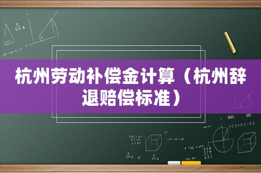 杭州勞動補(bǔ)償金計(jì)算（杭州辭退賠償標(biāo)準(zhǔn)）
