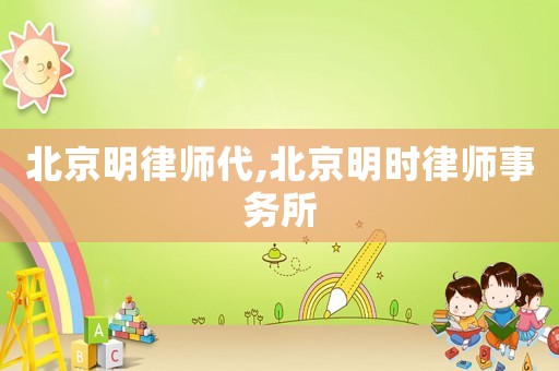 北京明律師代,北京明時(shí)律師事務(wù)所