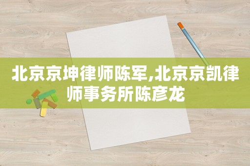 北京京坤律師陳軍,北京京凱律師事務所陳彥龍