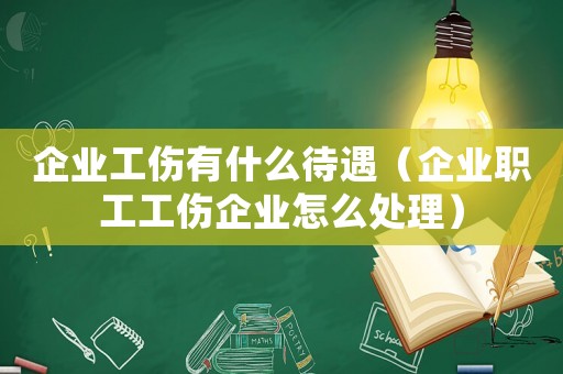 企業(yè)工傷有什么待遇（企業(yè)職工工傷企業(yè)怎么處理）