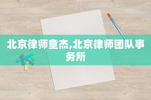 北京律師童杰,北京律師團(tuán)隊(duì)事務(wù)所