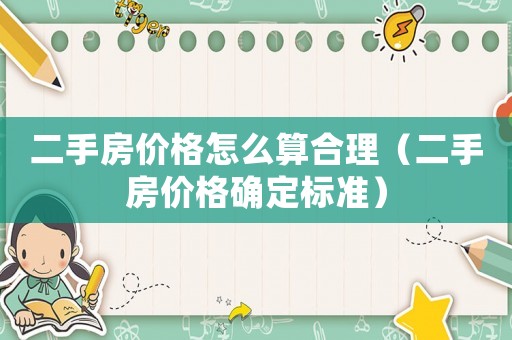 二手房價(jià)格怎么算合理（二手房價(jià)格確定標(biāo)準(zhǔn)）
