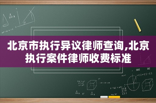 北京市執(zhí)行異議律師查詢,北京執(zhí)行案件律師收費標(biāo)準(zhǔn)