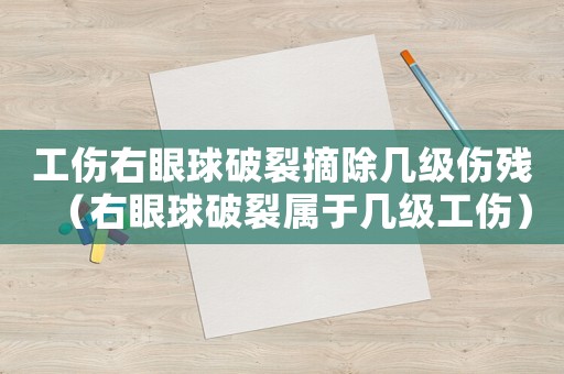 工傷右眼球破裂摘除幾級(jí)傷殘（右眼球破裂屬于幾級(jí)工傷）