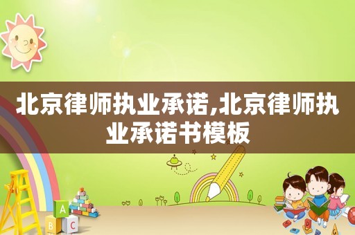 北京律師執(zhí)業(yè)承諾,北京律師執(zhí)業(yè)承諾書(shū)模板