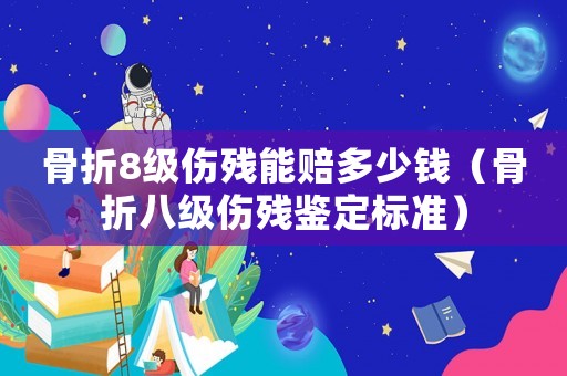 骨折8級(jí)傷殘能賠多少錢(qián)（骨折八級(jí)傷殘鑒定標(biāo)準(zhǔn)）