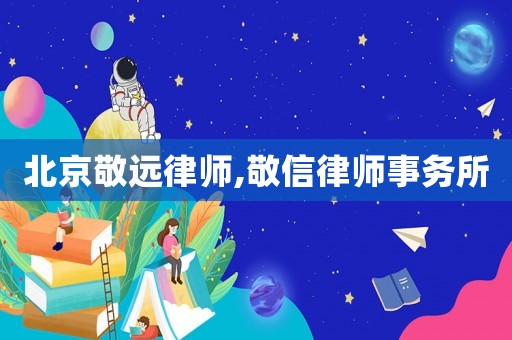 北京敬遠(yuǎn)律師,敬信律師事務(wù)所